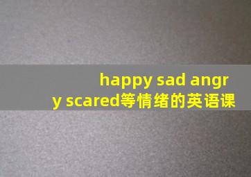 happy sad angry scared等情绪的英语课